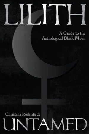Lilith Untamed: A guide to the astrological black moon by Christina Rodenbeck